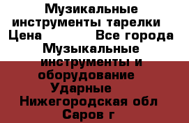 Музикальные инструменты тарелки › Цена ­ 3 500 - Все города Музыкальные инструменты и оборудование » Ударные   . Нижегородская обл.,Саров г.